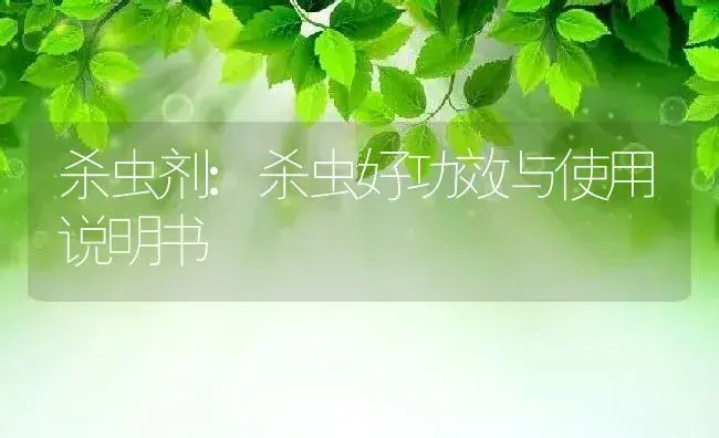 杀虫剂：杀虫好 | 适用防治对象及农作物使用方法说明书 | 植物农药