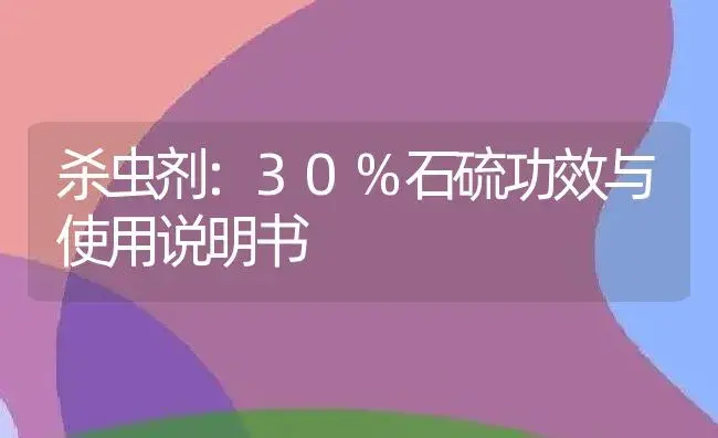 杀虫剂：30%石硫 | 适用防治对象及农作物使用方法说明书 | 植物农药