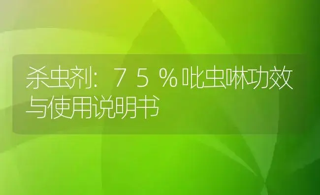 杀虫剂：75%吡虫啉 | 适用防治对象及农作物使用方法说明书 | 植物农药