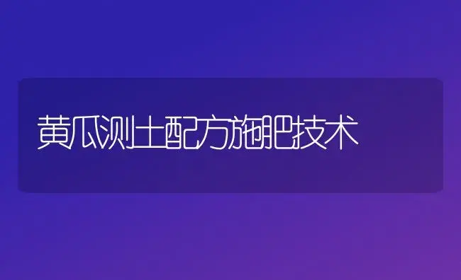 黄瓜测土配方施肥技术 | 植物肥料