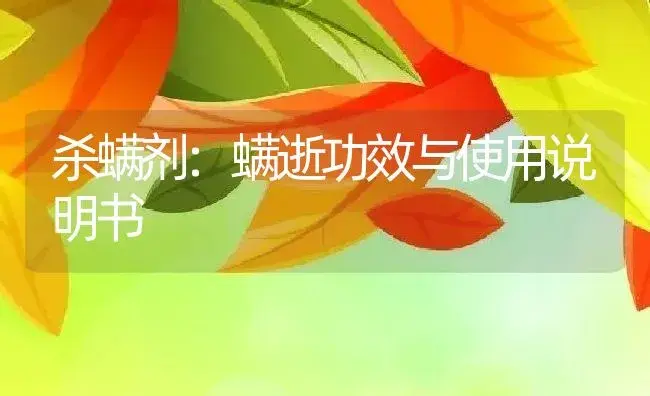 杀螨剂：螨逝 | 适用防治对象及农作物使用方法说明书 | 植物农药