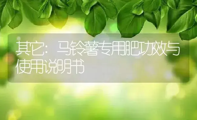 其它：马铃薯专用肥 | 适用防治对象及农作物使用方法说明书 | 植物肥料