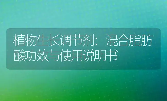 植物生长调节剂：混合脂肪酸 | 适用防治对象及农作物使用方法说明书 | 植物农药