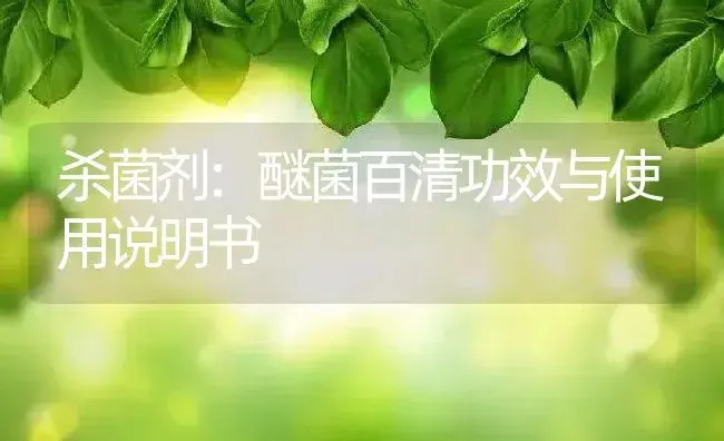 杀菌剂：醚菌百清 | 适用防治对象及农作物使用方法说明书 | 植物农药