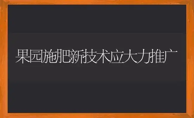 果园施肥新技术应大力推广 | 植物肥料