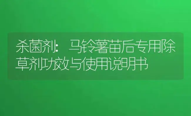 杀菌剂：马铃薯苗后专用除草剂 | 适用防治对象及农作物使用方法说明书 | 植物农药