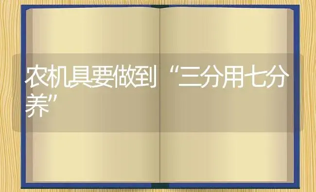 农机具要做到“三分用七分养” | 农资农机