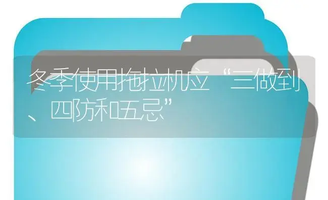 冬季使用拖拉机应“三做到、四防和五忌” | 农资农机