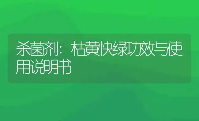 杀菌剂：枯黄快绿 | 适用防治对象及农作物使用方法说明书 | 植物农药