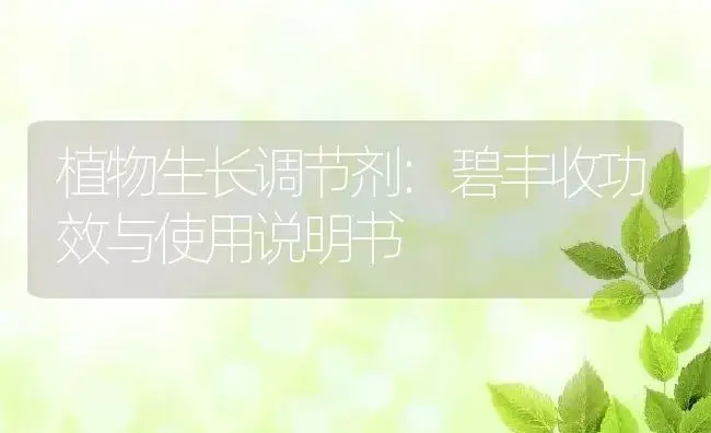 植物生长调节剂：碧丰收 | 适用防治对象及农作物使用方法说明书 | 植物农药