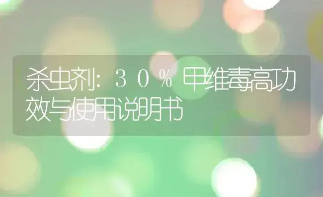 杀虫剂：30%甲维毒高 | 适用防治对象及农作物使用方法说明书 | 植物农药