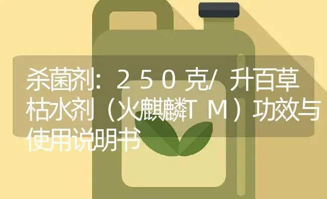 杀菌剂：250克/升百草枯水剂（火麒麟TM） | 适用防治对象及农作物使用方法说明书 | 植物农药