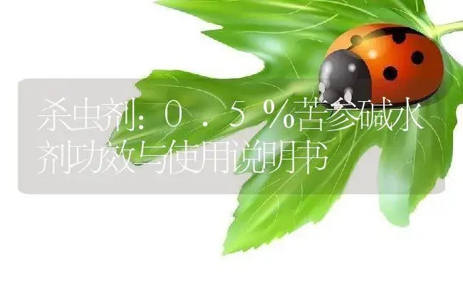 杀虫剂：0.5％苦参碱水剂 | 适用防治对象及农作物使用方法说明书 | 植物农药