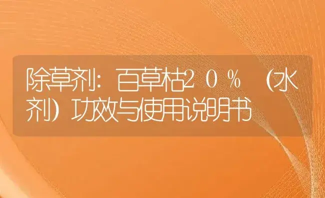 除草剂：百草枯20%（水剂） | 适用防治对象及农作物使用方法说明书 | 植物农药