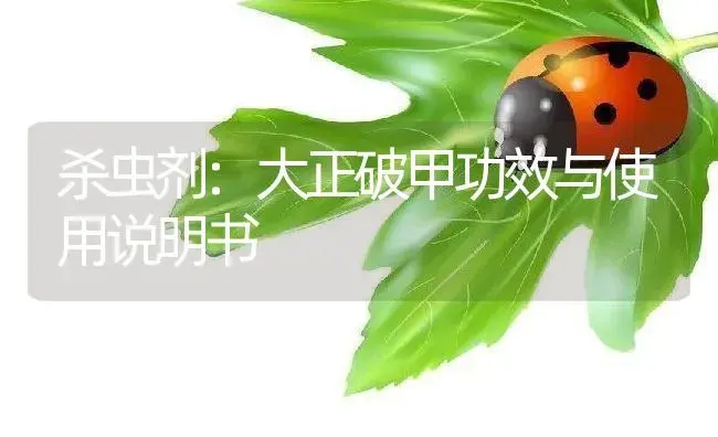 杀虫剂：大正破甲 | 适用防治对象及农作物使用方法说明书 | 植物农药