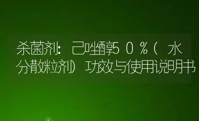 杀菌剂：己唑醇50%(水分散粒剂) | 适用防治对象及农作物使用方法说明书 | 植物农药