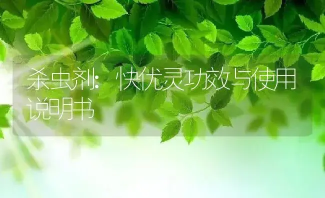 杀虫剂：快优灵 | 适用防治对象及农作物使用方法说明书 | 植物农药