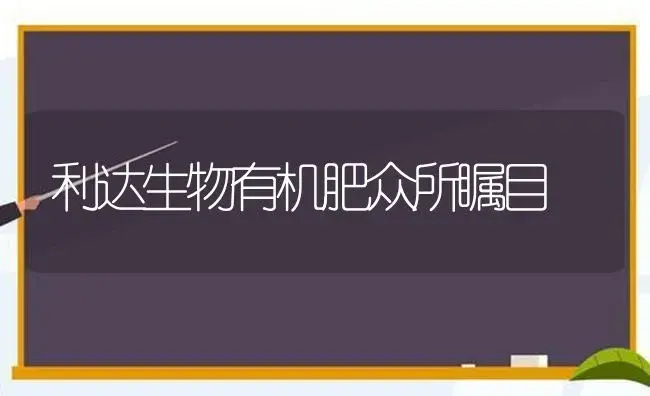 利达生物有机肥众所瞩目 | 植物肥料