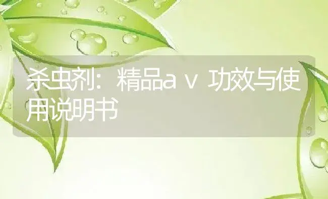 杀虫剂：精品av | 适用防治对象及农作物使用方法说明书 | 植物农药