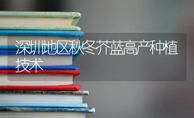 深圳地区秋冬芥蓝高产种植技术 | 蔬菜种植