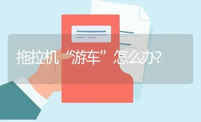 拖拉机“游车”怎么办? | 农资农机