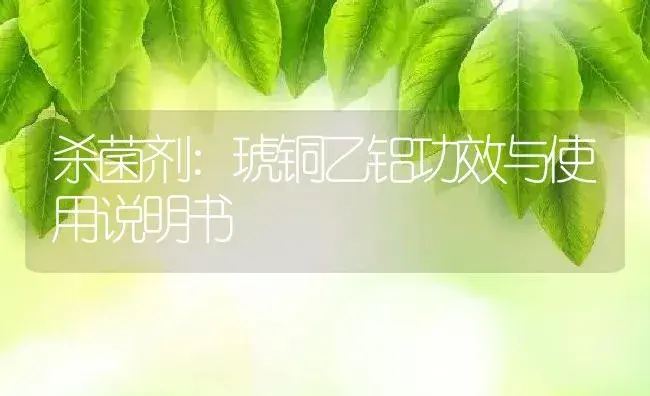 杀菌剂：琥铜乙铝 | 适用防治对象及农作物使用方法说明书 | 植物农药