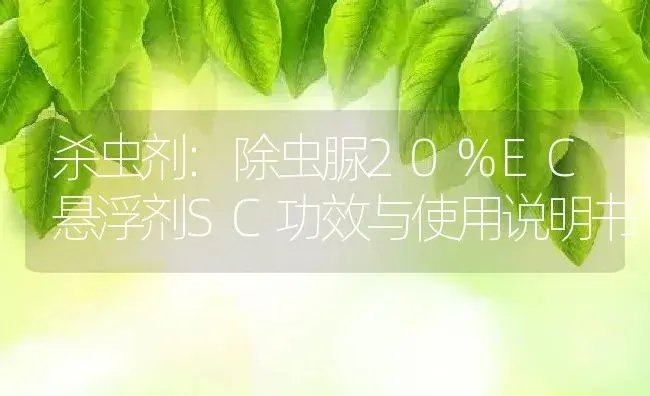 杀虫剂：除虫脲20%EC悬浮剂SC | 适用防治对象及农作物使用方法说明书 | 植物农药