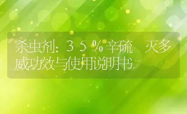 杀虫剂：35%辛硫•灭多威 | 适用防治对象及农作物使用方法说明书 | 植物农药