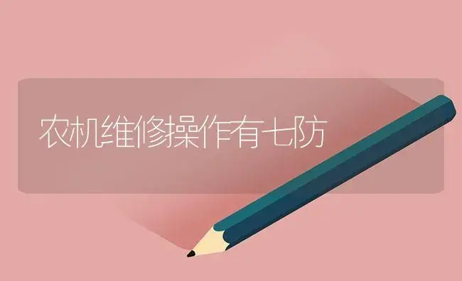 农机维修操作有七防 | 农资农机