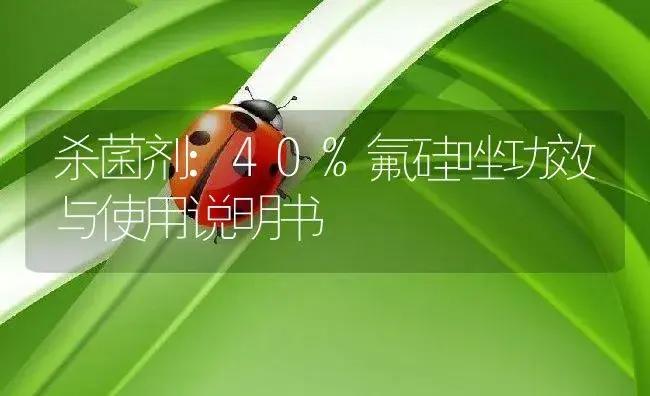 杀菌剂：40%氟硅唑 | 适用防治对象及农作物使用方法说明书 | 植物农药