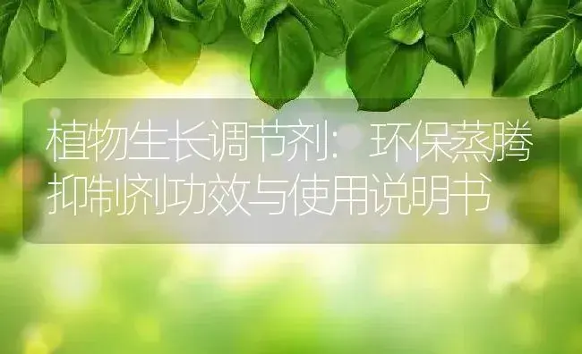 植物生长调节剂：环保蒸腾抑制剂 | 适用防治对象及农作物使用方法说明书 | 植物农药