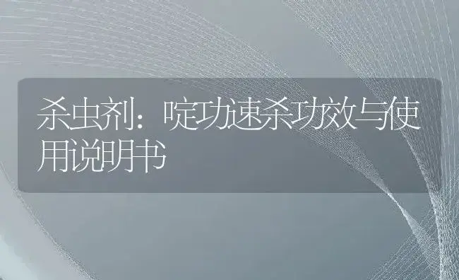 杀虫剂：啶功速杀 | 适用防治对象及农作物使用方法说明书 | 植物农药