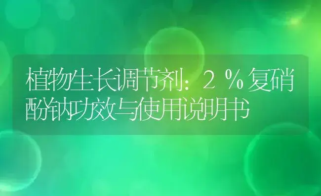 植物生长调节剂：2%复硝酚钠 | 适用防治对象及农作物使用方法说明书 | 植物农药