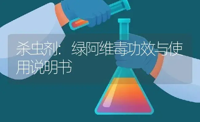 杀虫剂：绿阿维毒 | 适用防治对象及农作物使用方法说明书 | 植物农药