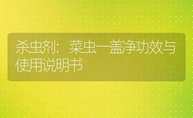 杀虫剂：菜虫一盖净 | 适用防治对象及农作物使用方法说明书 | 植物农药