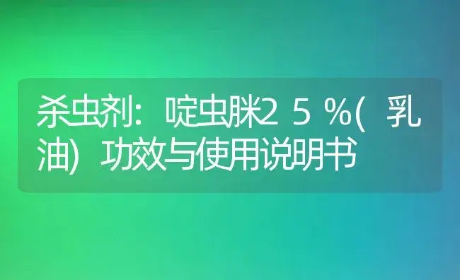 杀虫剂：啶虫脒25%(乳油) | 适用防治对象及农作物使用方法说明书 | 植物农药