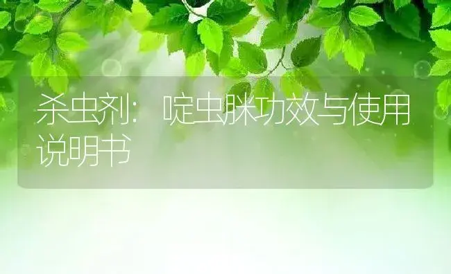 杀虫剂：啶虫脒 | 适用防治对象及农作物使用方法说明书 | 植物农药