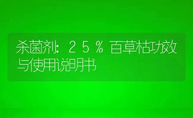 杀菌剂：25%百草枯 | 适用防治对象及农作物使用方法说明书 | 植物农药