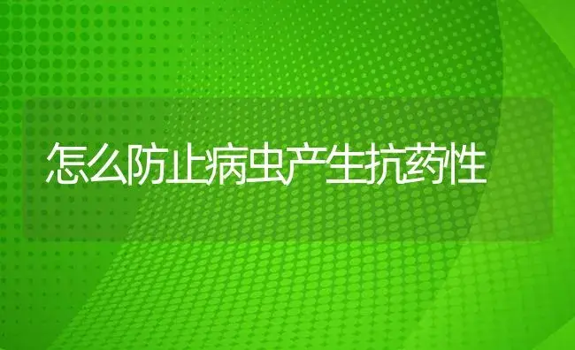 怎么防止病虫产生抗药性 | 植物病虫害