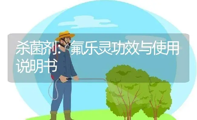 杀菌剂：氟乐灵 | 适用防治对象及农作物使用方法说明书 | 植物农药