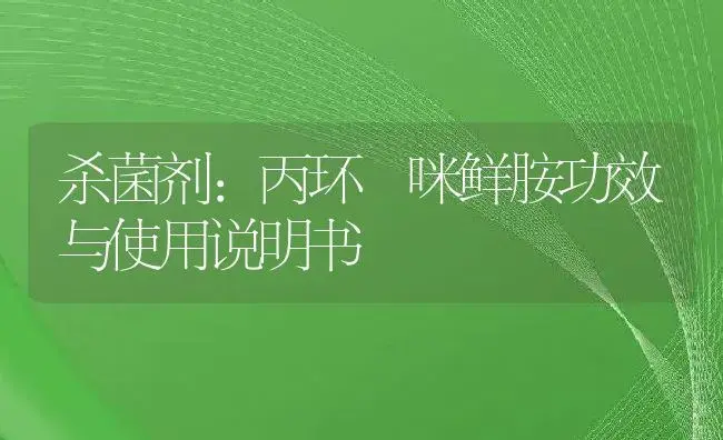 杀菌剂：丙环 咪鲜胺 | 适用防治对象及农作物使用方法说明书 | 植物农药