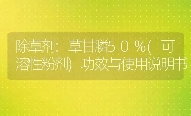 除草剂：草甘膦50%(可溶性粉剂) | 适用防治对象及农作物使用方法说明书 | 植物农药