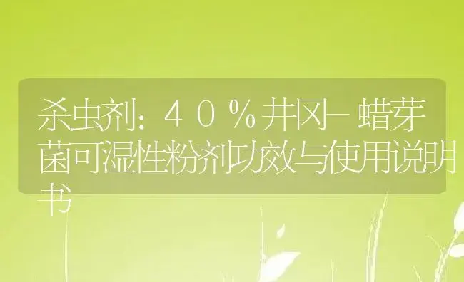 杀虫剂：40%井冈-蜡芽菌可湿性粉剂 | 适用防治对象及农作物使用方法说明书 | 植物农药