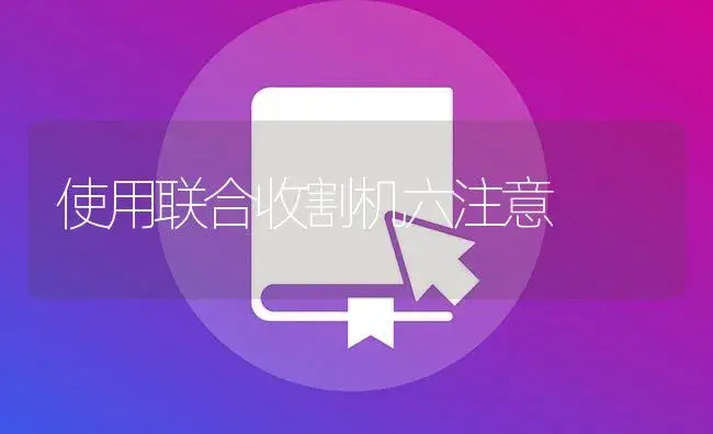 使用联合收割机六注意 | 农资农机