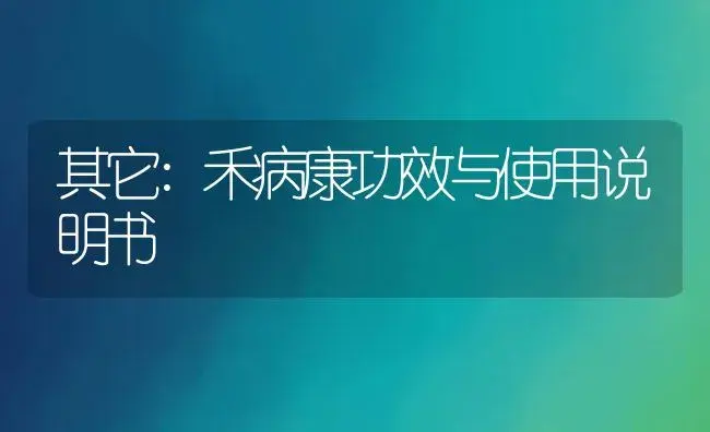 其它：禾病康 | 适用防治对象及农作物使用方法说明书 | 植物病虫害