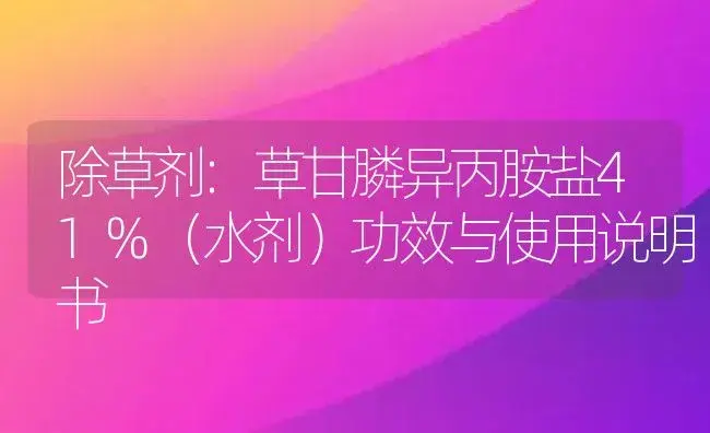 除草剂：草甘膦异丙胺盐41%（水剂） | 适用防治对象及农作物使用方法说明书 | 植物农药