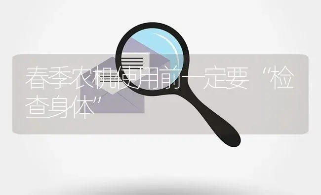 春季农机使用前一定要“检查身体” | 农资农机