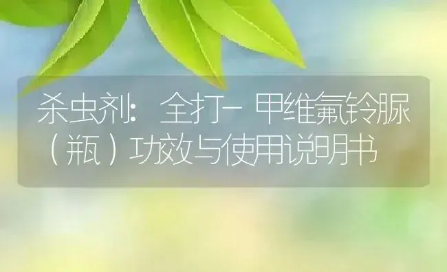 杀虫剂：全打-甲维氟铃脲（瓶） | 适用防治对象及农作物使用方法说明书 | 植物农药