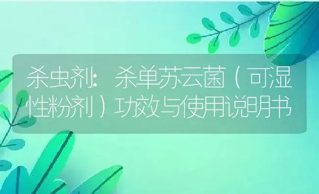 杀虫剂：杀单苏云菌（可湿性粉剂） | 适用防治对象及农作物使用方法说明书 | 植物农药