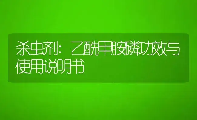 杀虫剂：乙酰甲胺磷 | 适用防治对象及农作物使用方法说明书 | 植物农药